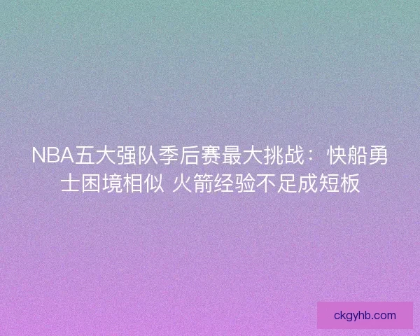 NBA五大强队季后赛最大挑战：快船勇士困境相似 火箭经验不足成短板