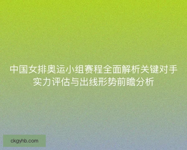 中国女排奥运小组赛程全面解析关键对手实力评估与出线形势前瞻分析