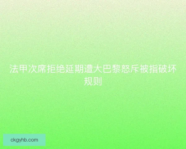 法甲次席拒绝延期遭大巴黎怒斥被指破坏规则